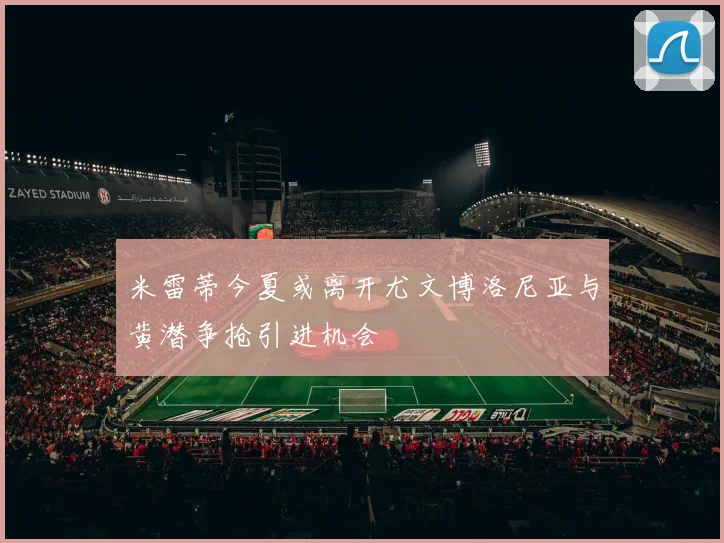 米雷蒂今夏或离开尤文博洛尼亚与黄潜争抢引进机会