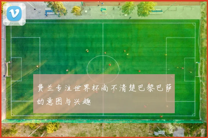 费兰专注世界杯尚不清楚巴黎巴萨的意图与兴趣