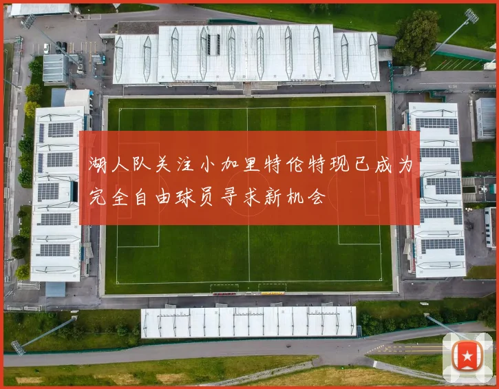 湖人队关注小加里特伦特现已成为完全自由球员寻求新机会