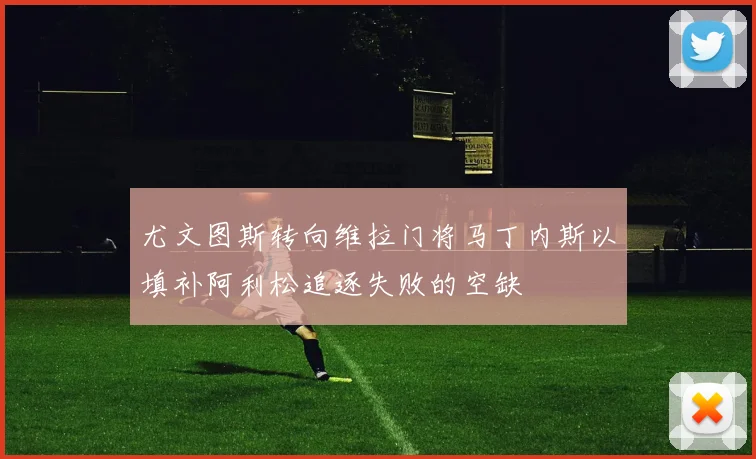尤文图斯转向维拉门将马丁内斯以填补阿利松追逐失败的空缺