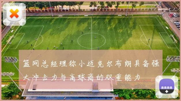 篮网总经理称小迈克尔布朗具备强大冲击力与高球商的双重能力