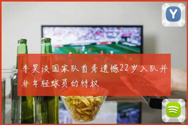 李昊谈国家队首秀遗憾22岁入队并非年轻球员的特权
