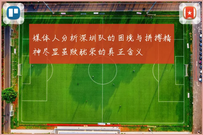媒体人分析深圳队的困境与拼搏精神尽显虽败犹荣的真正含义