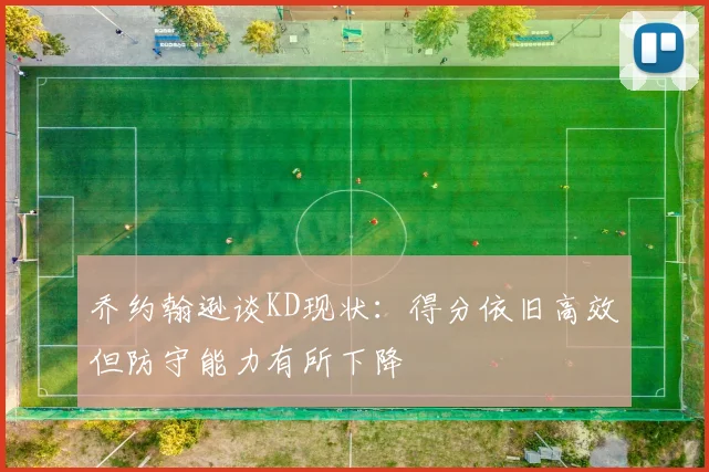 乔约翰逊谈KD现状：得分依旧高效但防守能力有所下降